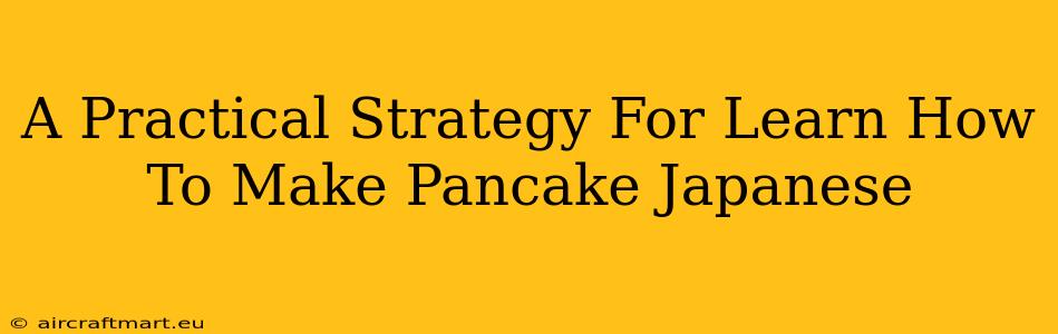 A Practical Strategy For Learn How To Make Pancake Japanese