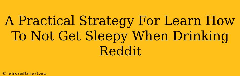 A Practical Strategy For Learn How To Not Get Sleepy When Drinking Reddit