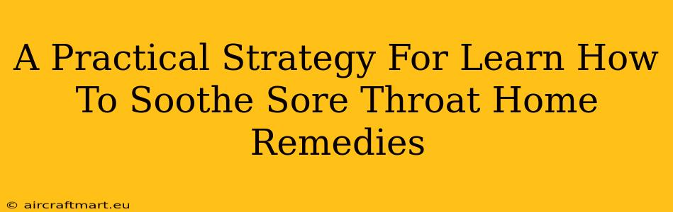 A Practical Strategy For Learn How To Soothe Sore Throat Home Remedies