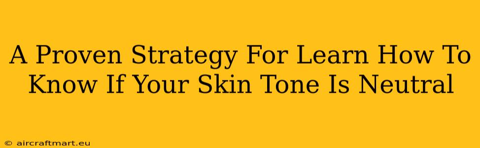 A Proven Strategy For Learn How To Know If Your Skin Tone Is Neutral