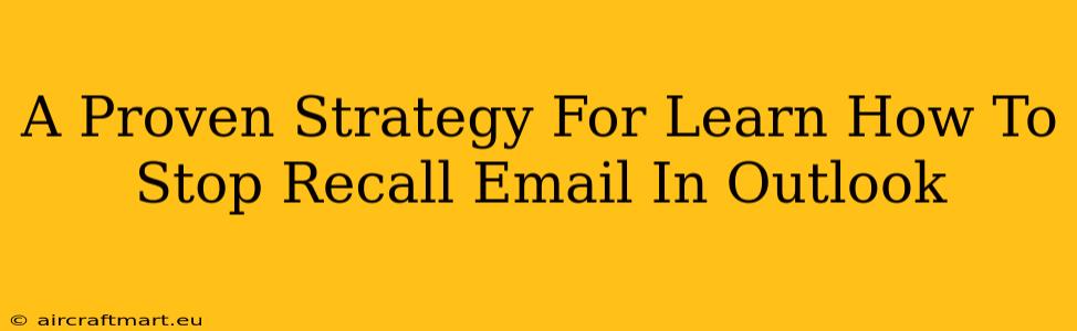 A Proven Strategy For Learn How To Stop Recall Email In Outlook