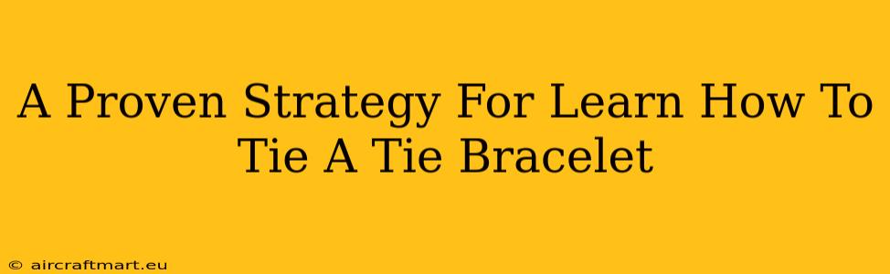 A Proven Strategy For Learn How To Tie A Tie Bracelet