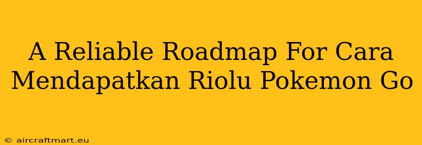 A Reliable Roadmap For Cara Mendapatkan Riolu Pokemon Go