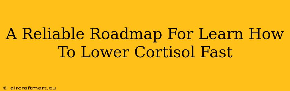 A Reliable Roadmap For Learn How To Lower Cortisol Fast