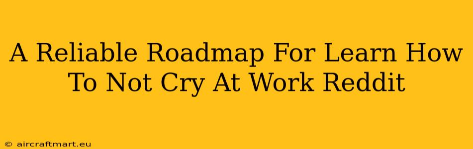 A Reliable Roadmap For Learn How To Not Cry At Work Reddit