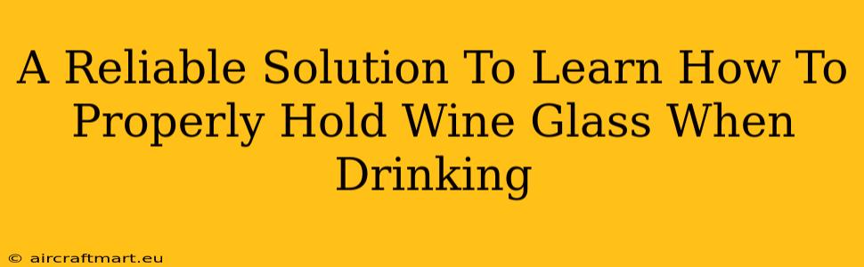 A Reliable Solution To Learn How To Properly Hold Wine Glass When Drinking