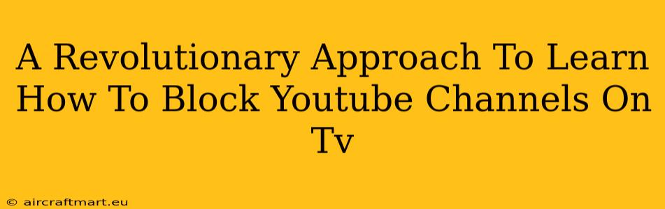 A Revolutionary Approach To Learn How To Block Youtube Channels On Tv