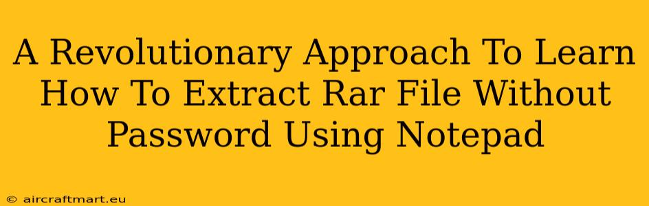 A Revolutionary Approach To Learn How To Extract Rar File Without Password Using Notepad