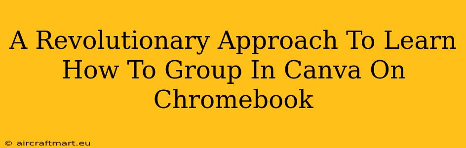 A Revolutionary Approach To Learn How To Group In Canva On Chromebook