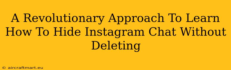 A Revolutionary Approach To Learn How To Hide Instagram Chat Without Deleting