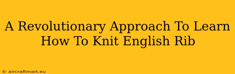 A Revolutionary Approach To Learn How To Knit English Rib