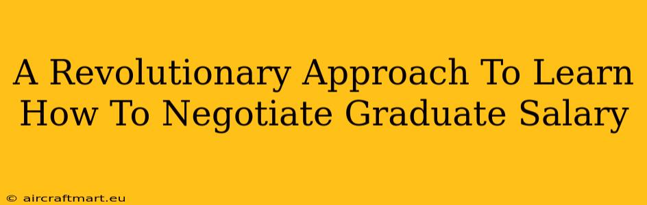 A Revolutionary Approach To Learn How To Negotiate Graduate Salary