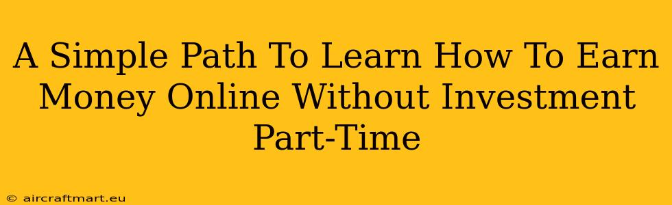 A Simple Path To Learn How To Earn Money Online Without Investment Part-Time