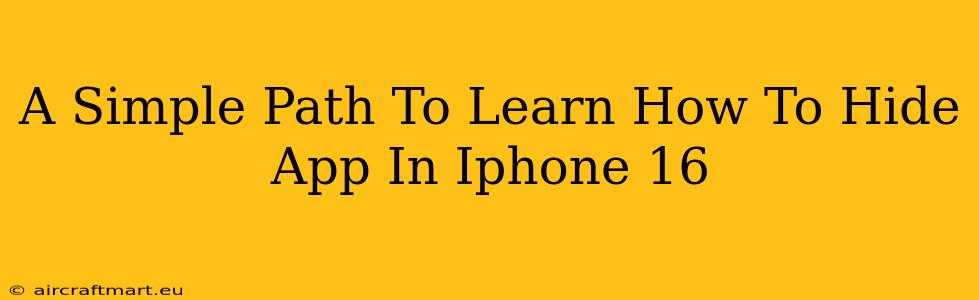 A Simple Path To Learn How To Hide App In Iphone 16