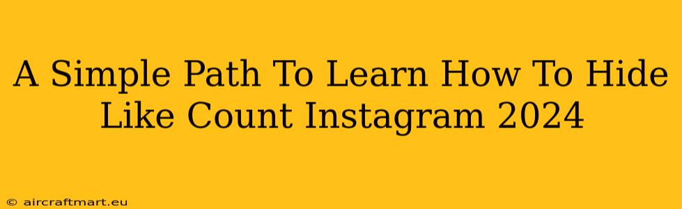 A Simple Path To Learn How To Hide Like Count Instagram 2024