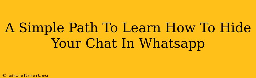 A Simple Path To Learn How To Hide Your Chat In Whatsapp