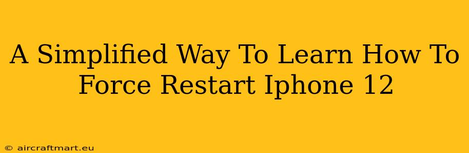 A Simplified Way To Learn How To Force Restart Iphone 12