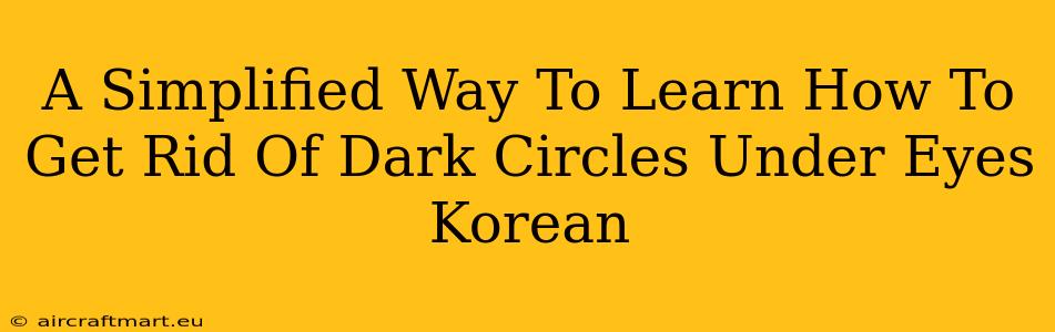 A Simplified Way To Learn How To Get Rid Of Dark Circles Under Eyes Korean