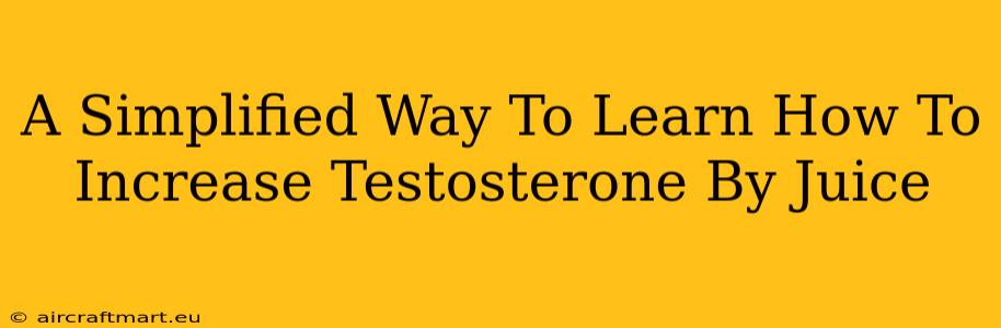 A Simplified Way To Learn How To Increase Testosterone By Juice