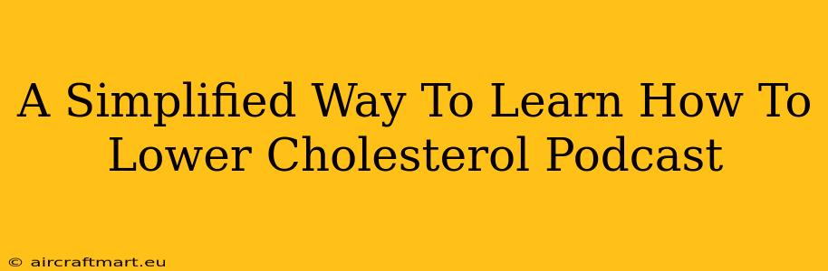 A Simplified Way To Learn How To Lower Cholesterol Podcast