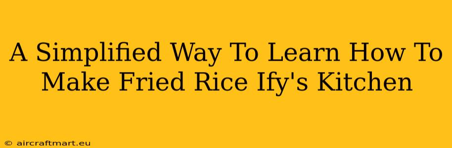 A Simplified Way To Learn How To Make Fried Rice Ify's Kitchen