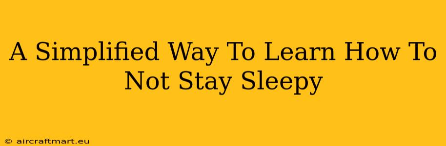 A Simplified Way To Learn How To Not Stay Sleepy