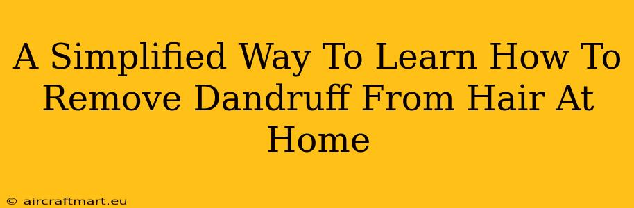 A Simplified Way To Learn How To Remove Dandruff From Hair At Home