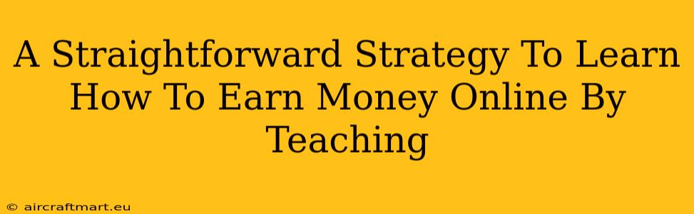 A Straightforward Strategy To Learn How To Earn Money Online By Teaching