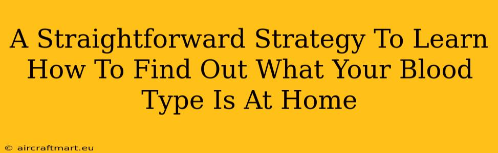 A Straightforward Strategy To Learn How To Find Out What Your Blood Type Is At Home