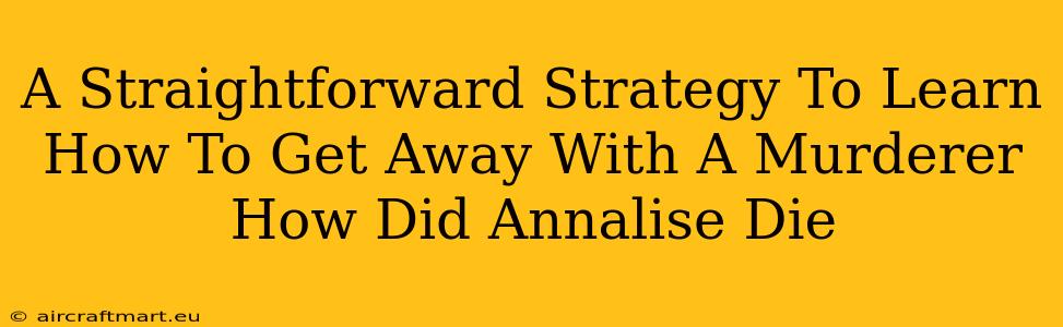 A Straightforward Strategy To Learn How To Get Away With A Murderer How Did Annalise Die