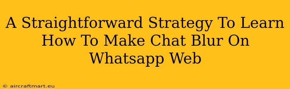 A Straightforward Strategy To Learn How To Make Chat Blur On Whatsapp Web