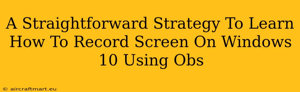 A Straightforward Strategy To Learn How To Record Screen On Windows 10 Using Obs