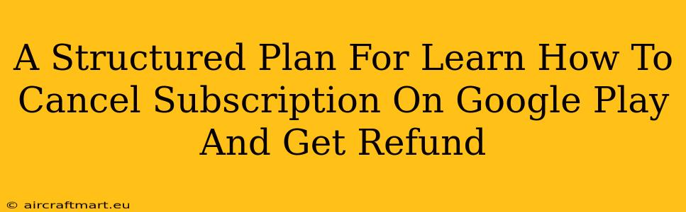 A Structured Plan For Learn How To Cancel Subscription On Google Play And Get Refund