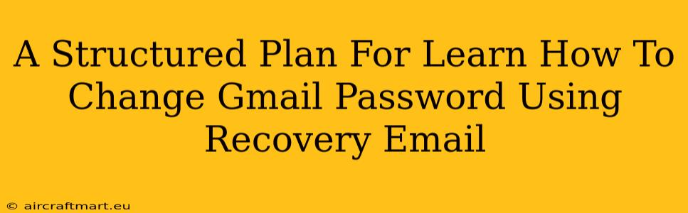 A Structured Plan For Learn How To Change Gmail Password Using Recovery Email