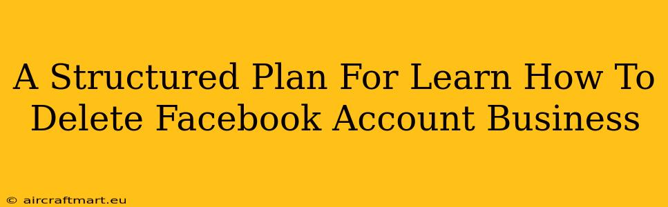 A Structured Plan For Learn How To Delete Facebook Account Business