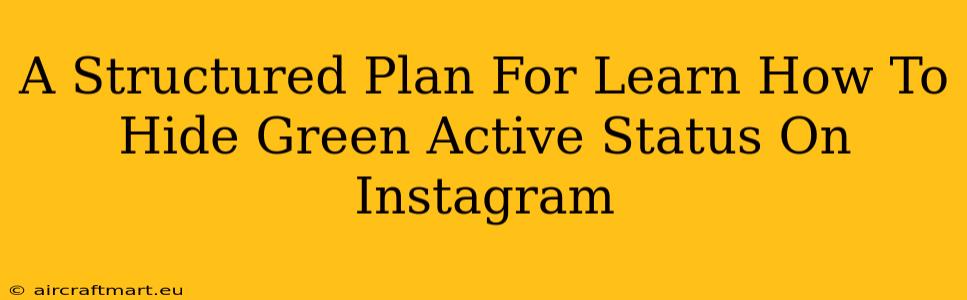 A Structured Plan For Learn How To Hide Green Active Status On Instagram