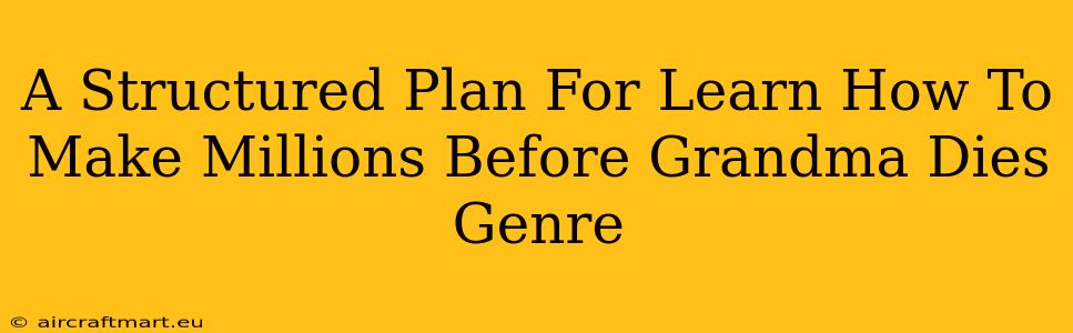 A Structured Plan For Learn How To Make Millions Before Grandma Dies Genre