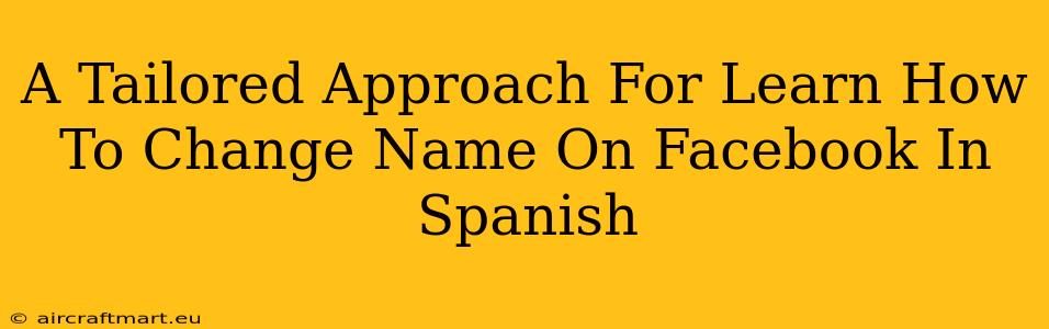 A Tailored Approach For Learn How To Change Name On Facebook In Spanish