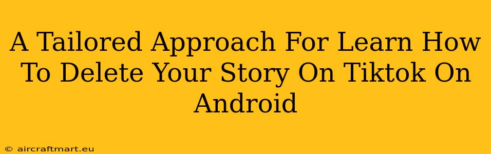 A Tailored Approach For Learn How To Delete Your Story On Tiktok On Android