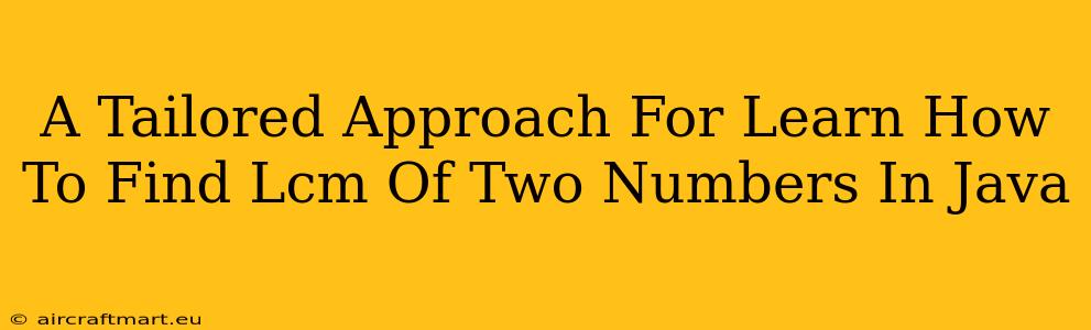 A Tailored Approach For Learn How To Find Lcm Of Two Numbers In Java