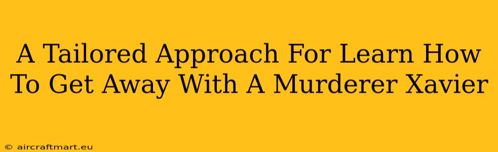 A Tailored Approach For Learn How To Get Away With A Murderer Xavier