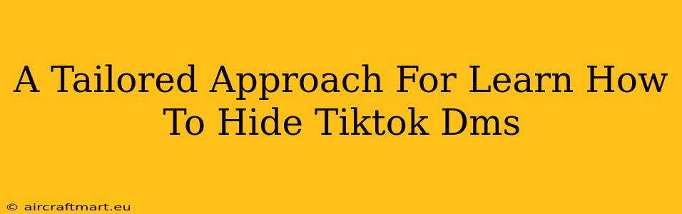 A Tailored Approach For Learn How To Hide Tiktok Dms