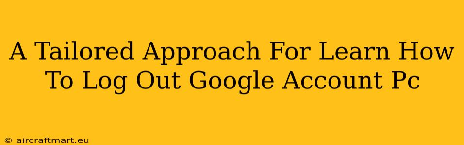 A Tailored Approach For Learn How To Log Out Google Account Pc