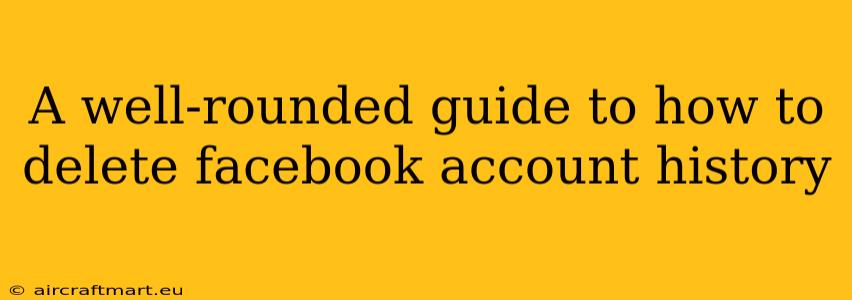 A well-rounded guide to how to delete facebook account history