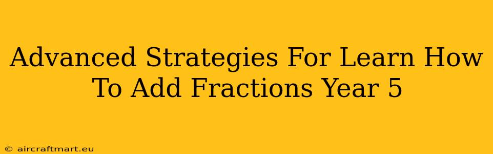 Advanced Strategies For Learn How To Add Fractions Year 5