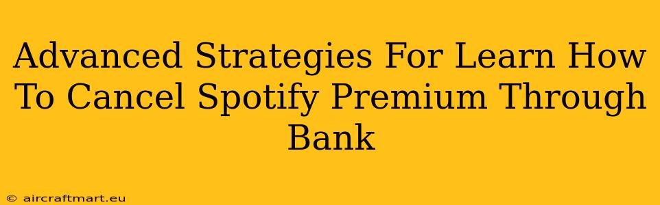 Advanced Strategies For Learn How To Cancel Spotify Premium Through Bank