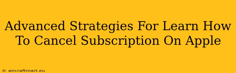 Advanced Strategies For Learn How To Cancel Subscription On Apple