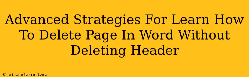 Advanced Strategies For Learn How To Delete Page In Word Without Deleting Header