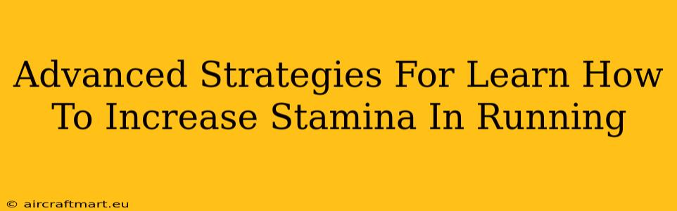 Advanced Strategies For Learn How To Increase Stamina In Running