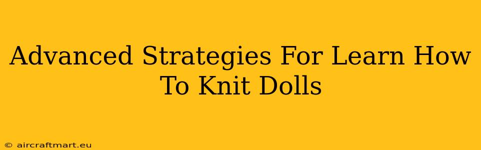 Advanced Strategies For Learn How To Knit Dolls